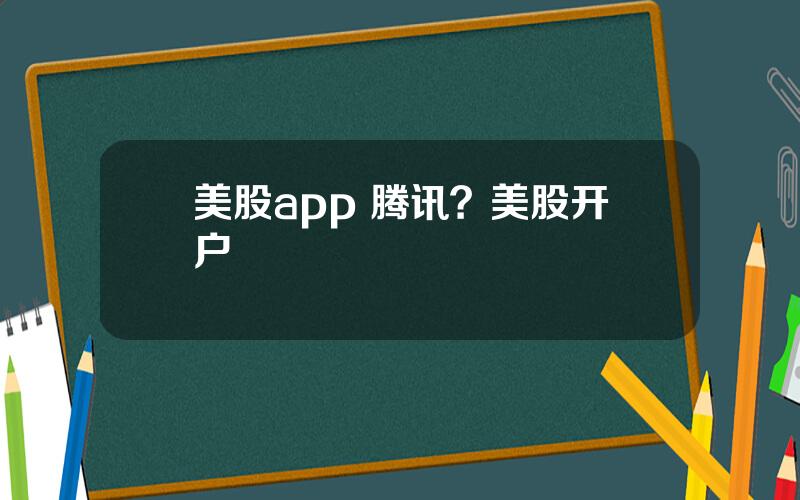 美股app 腾讯？美股开户